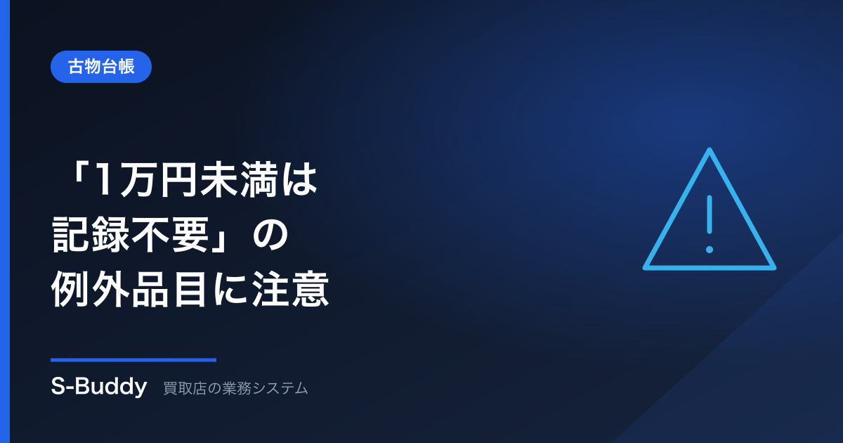 古物台帳「1万円未満は記録不要」は危険？記録が必要な例外品目に注意
